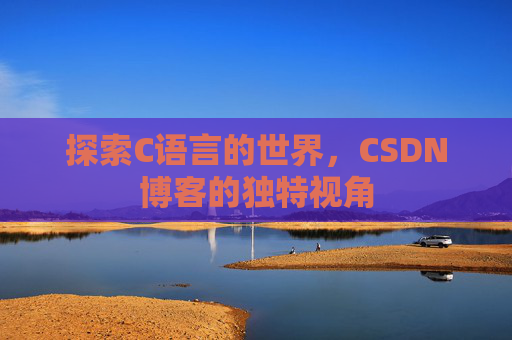 探索C语言的世界,CSDN博客的独特视角 探索C语言的世界,CSDN博客的独特视角